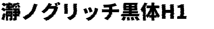 瀞ノグリッチ黒体H1.ttf