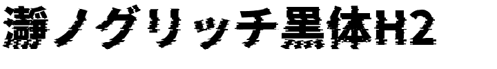 瀞ノグリッチ黒体H2.ttf