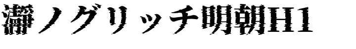 瀞ノグリッチ明朝H1.otf